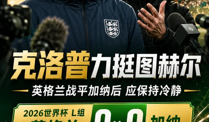 克洛普力挺图赫尔：2026世界杯英格兰队战平加纳后应保持冷静