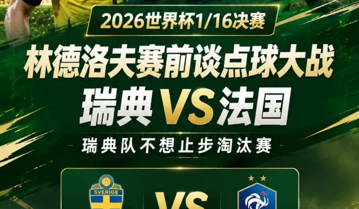 林德洛夫赛前谈点球大战：2026世界杯瑞典vs法国，瑞典队不想止步淘汰赛