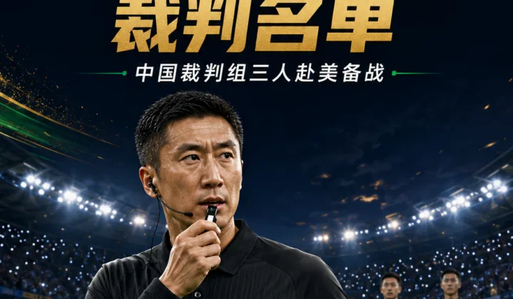 马宁入选2026世界杯裁判名单 中国裁判组三人赴美备战