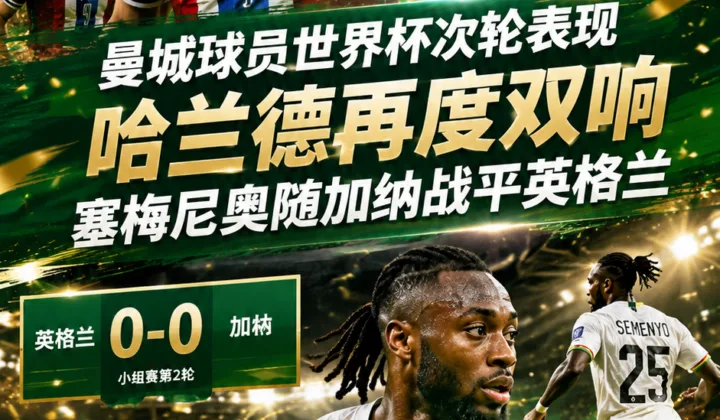 曼城球员世界杯次轮表现：哈兰德再度双响，塞梅尼奥随加纳战平英格兰