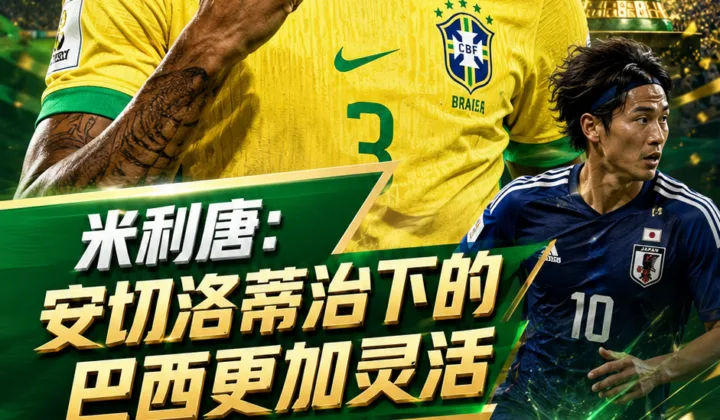 米利唐谈安切洛蒂执教巴西：球队更灵活，世界杯1/16决赛将战日本队