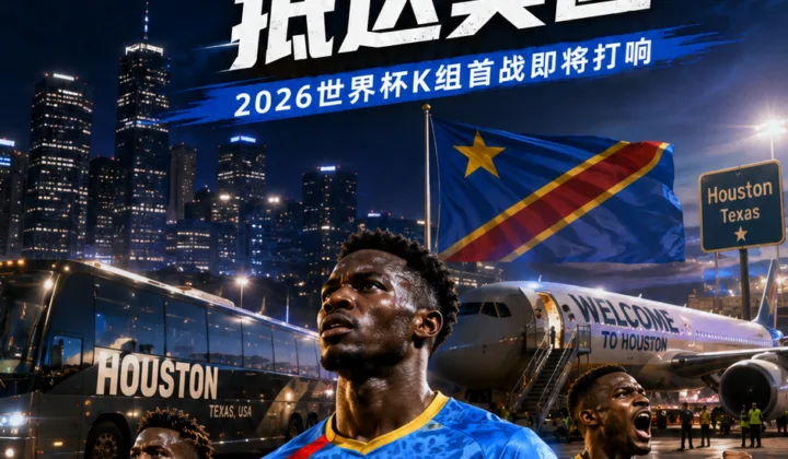 民主刚果队完成21天隔离抵达美国，2026世界杯K组首战将在休斯敦对阵葡萄牙队