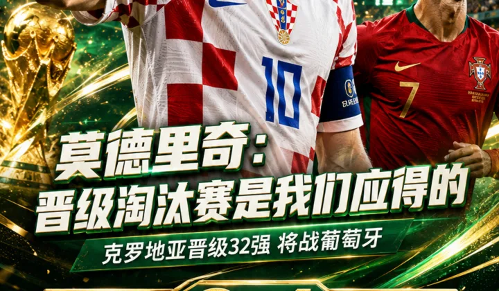 莫德里奇谈2026世界杯晋级：克罗地亚队配得上淘汰赛，将享受与C罗对决