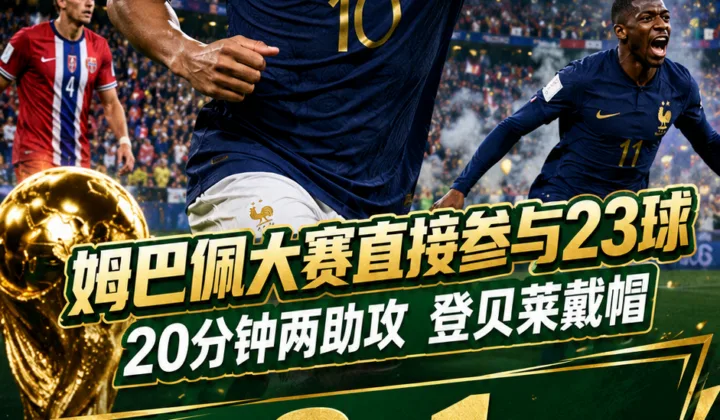 姆巴佩大赛直接参与23球，世界杯5助攻升至法国队史第二