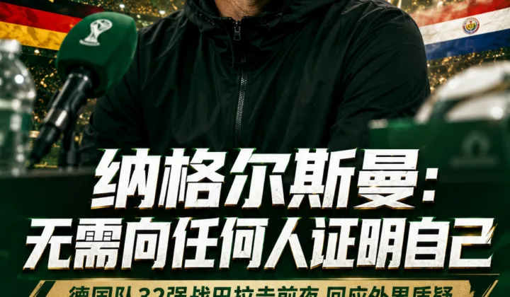 纳格尔斯曼回应质疑：无需证明自己，德国队世界杯32强战巴拉圭