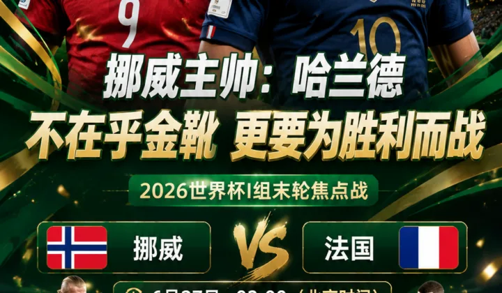 挪威主帅谈哈兰德金靴之争：2026世界杯对法国更要为球队取胜