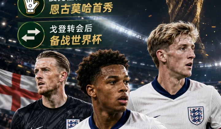 皮克福德称赞恩古莫哈英格兰首秀，戈登转会后随队进入世界杯备战节奏