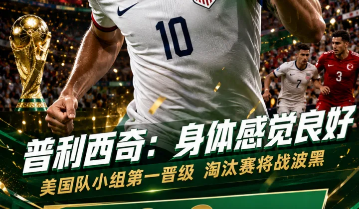 普利西奇：身体感觉良好，美国队小组第一晋级2026世界杯淘汰赛