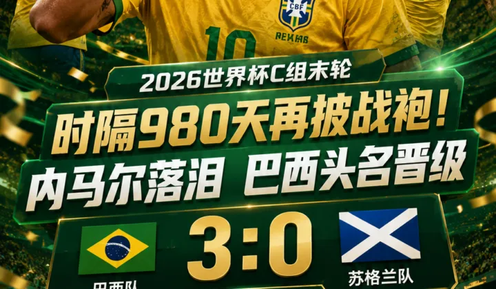 时隔980天再披国家队战袍！世界杯战报：内马尔落泪，巴西3比0苏格兰头名晋级