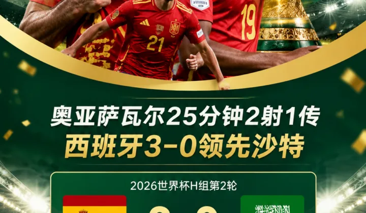 世界杯H组西班牙vs沙特：奥亚萨瓦尔25分钟2射1传成1966年以来第二人
