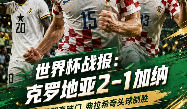 世界杯战报：苏契奇、弗拉希奇建功，克罗地亚2-1加纳