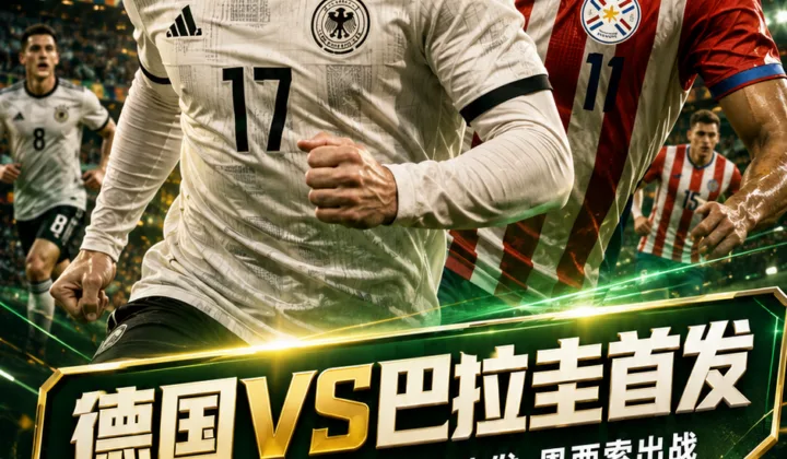 世界杯1/16决赛德国vs巴拉圭首发：维尔茨、萨内、翁达夫、恩西索出战