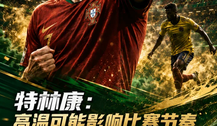 特林康谈世界杯高温影响：葡萄牙对阵哥伦比亚，梅西C罗共同点是领导力