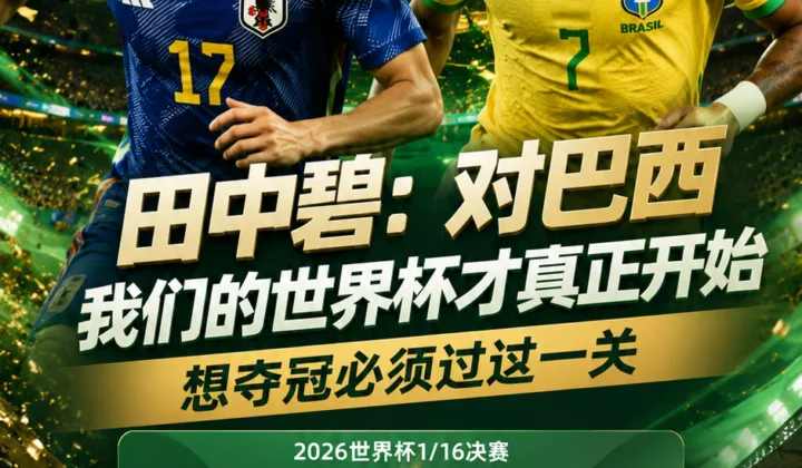 田中碧：对巴西我们的世界杯才真正开始，日本队冲击2026世界杯必须过这一关