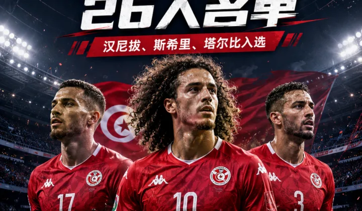 突尼斯公布2026世界杯名单：汉尼拔、斯希里、塔尔比入选