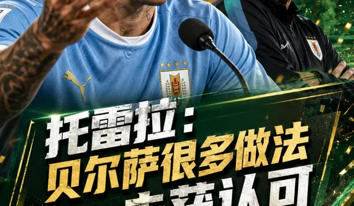 托雷拉谈贝尔萨：曾寄予厚望，乌拉圭队2026世界杯出局后争议升温