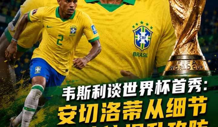 韦斯利谈2026世界杯首秀：安切洛蒂从细节帮助他提升攻防