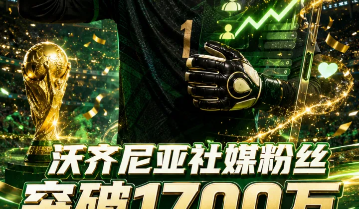 沃齐尼亚社媒粉丝突破1700万，2026世界杯黑马门将热度继续发酵