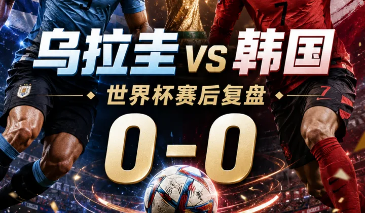 乌拉圭vs韩国世界杯赛后复盘：0-0赔率偏差分析