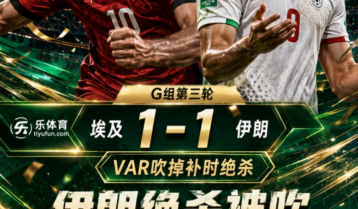 鞋太大导致出局？2026世界杯战报：伊朗1-1埃及，补时绝杀被VAR吹掉