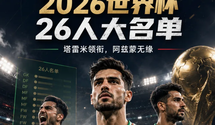 伊朗公布2026世界杯名单：塔雷米领衔，阿兹蒙无缘