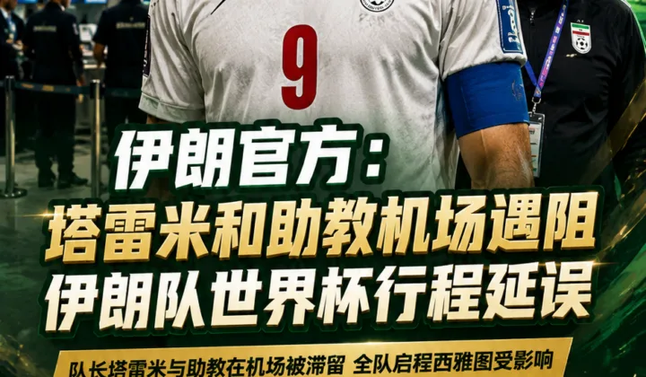 伊朗官方：塔雷米和助教机场遇阻，伊朗队世界杯行程延误