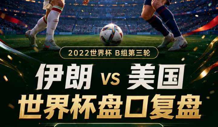 伊朗vs美国世界杯盘口复盘：亚洲让球兑现与大小球分析