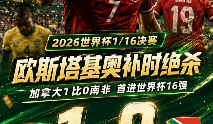 一战成名！世界杯战报：欧斯塔基奥补时绝杀，加拿大1-0南非