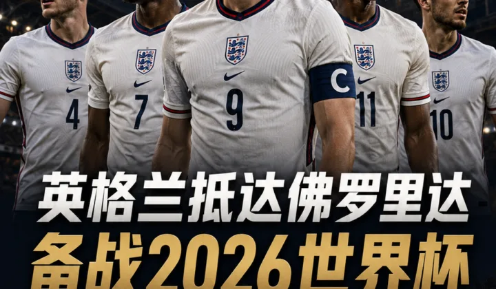 英格兰队抵达佛罗里达备战2026世界杯，四名阿森纳球员入选世界杯名单