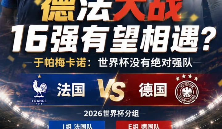 于帕梅卡诺谈2026世界杯德法对决：期待16强相遇，法国队不轻视德国队