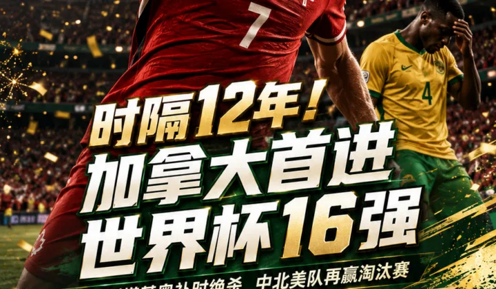 战报｜时隔12年！加拿大1-0南非首进世界杯16强，中北美队再赢淘汰赛
