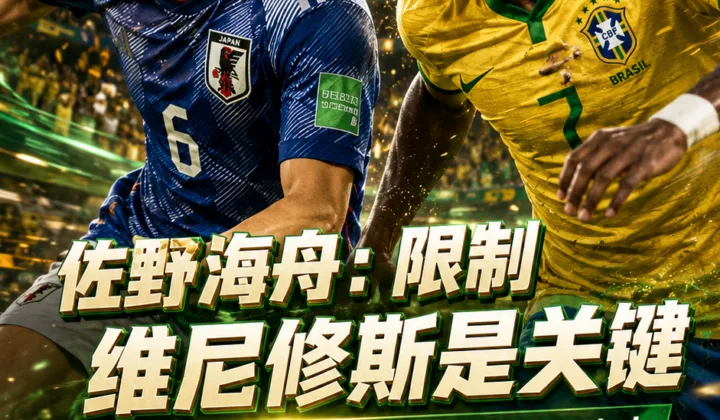 佐野海舟：战巴西应对维尼修斯是关键，日本队世界杯32强赛右路防守成焦点