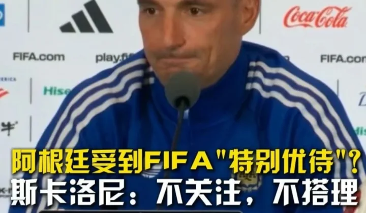 阿根廷受到FIFA“特别优待”？斯卡洛尼回应：不关注，不搭理