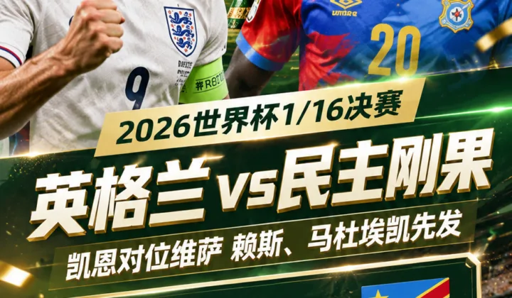 2026世界杯英格兰vs民主刚果首发：凯恩对位维萨，赖斯、马杜埃凯先发