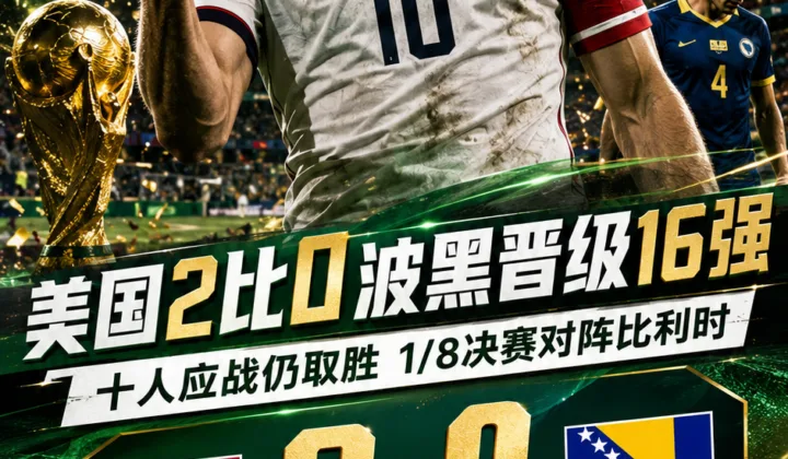 2026世界杯战报：十人美国队2-0波黑晋级16强，将对阵比利时