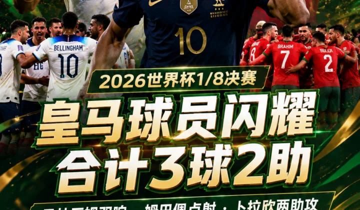 2026世界杯1/8决赛皇马球员盘点：贝林厄姆双响，姆巴佩点射，7人晋级八强
