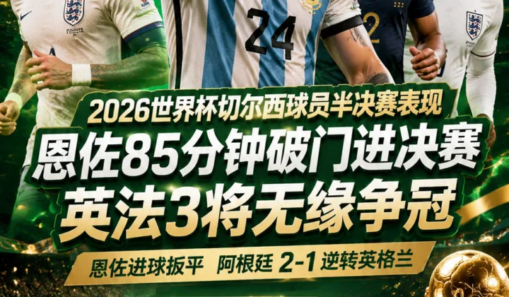 2026世界杯切尔西球员半决赛表现：恩佐85分钟破门进决赛，英法3将无缘争冠