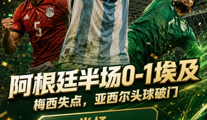 2026世界杯半场战报：梅西失点！亚西尔头球破门，阿根廷0-1埃及