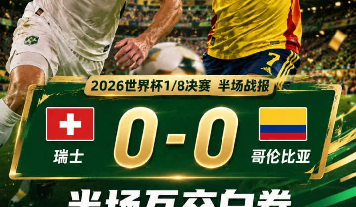 2026世界杯半场战报：瑞士0-0哥伦比亚，科贝尔扑出威胁远射