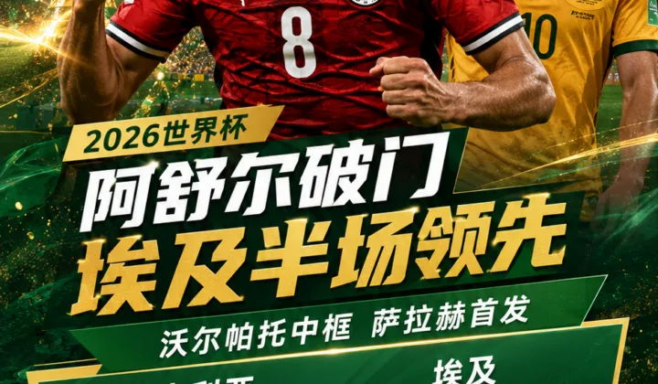 2026世界杯半场战报：阿舒尔头球破门，埃及1-0领先澳大利亚