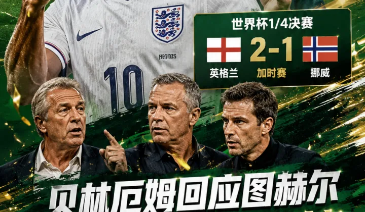 2026世界杯成“名宿吐槽会”？贝林厄姆回应图赫尔引发代际争议