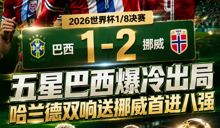 2026世界杯战报：五星巴西1-2爆冷出局，哈兰德双响送挪威首进八强