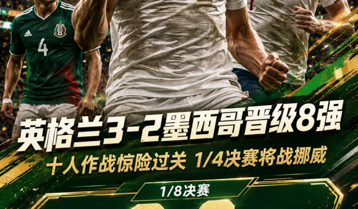 2026世界杯战报：十人英格兰3-2险胜墨西哥晋级8强，1:4决赛将战哈兰德领衔的挪威