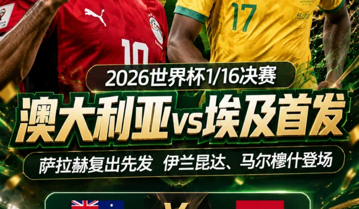 2026世界杯澳大利亚vs埃及首发：萨拉赫复出先发，伊兰昆达、马尔穆什登场