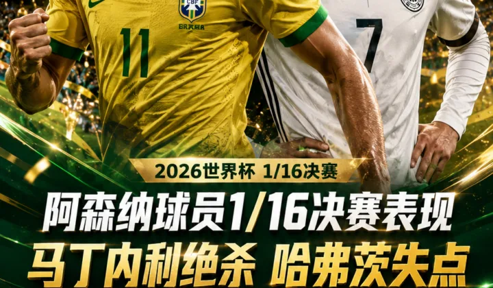2026世界杯阿森纳球员1/16决赛表现：马丁内利绝杀，哈弗茨罚失点球
