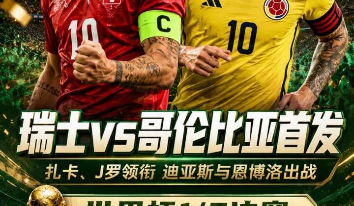 2026世界杯首发：瑞士vs哥伦比亚，扎卡、J罗领衔，迪亚斯与恩博洛出战