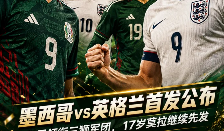 2026世界杯｜墨西哥vs英格兰首发：凯恩领衔，萨卡、戈登、希门尼斯出战