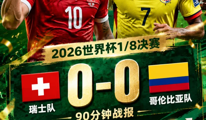 90分钟战报：瑞士0-0哥伦比亚，2026世界杯1/8决赛首度进入加时