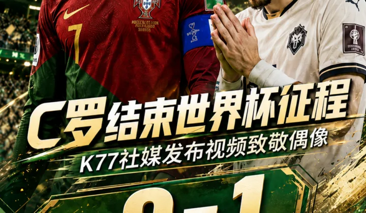C罗结束2026世界杯征程，K77社媒发布视频致敬偶像