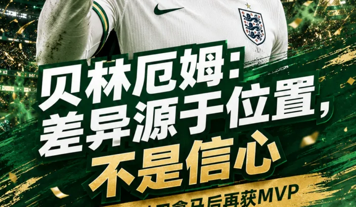 贝林厄姆回应皇马与英格兰表现差异：不是信心问题，是位置不同